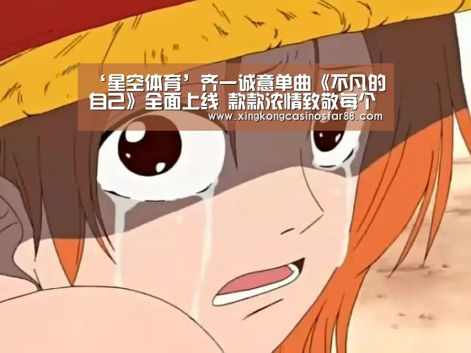 ‘星空体育’齐一诚意单曲《不凡的自己》全面上线 款款浓情致敬每个“不凡的你”(图1) 星空官网